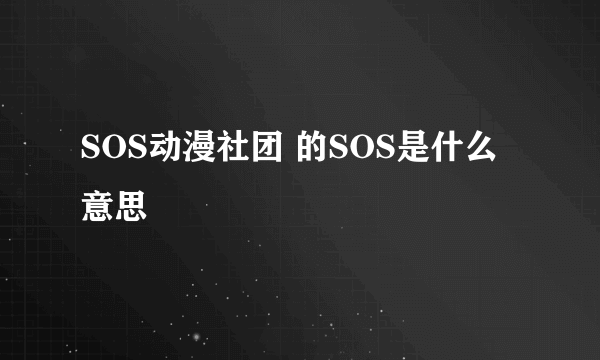 SOS动漫社团 的SOS是什么意思