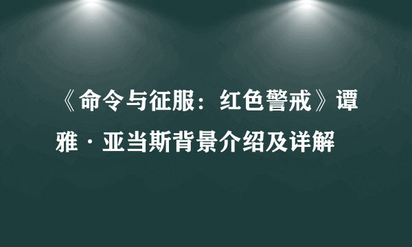 《命令与征服：红色警戒》谭雅·亚当斯背景介绍及详解