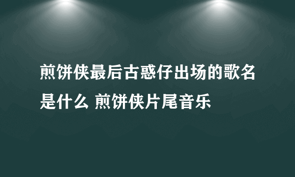 煎饼侠最后古惑仔出场的歌名是什么 煎饼侠片尾音乐