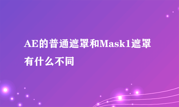 AE的普通遮罩和Mask1遮罩有什么不同