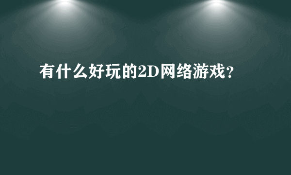 有什么好玩的2D网络游戏？