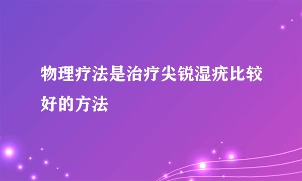 物理疗法是治疗尖锐湿疣比较好的方法