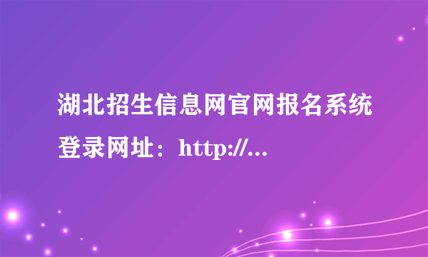 湖北招生信息网官网报名系统登录网址：http://zsxx.e21.cn/e21html/ 