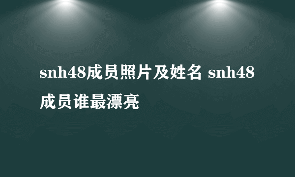 snh48成员照片及姓名 snh48成员谁最漂亮