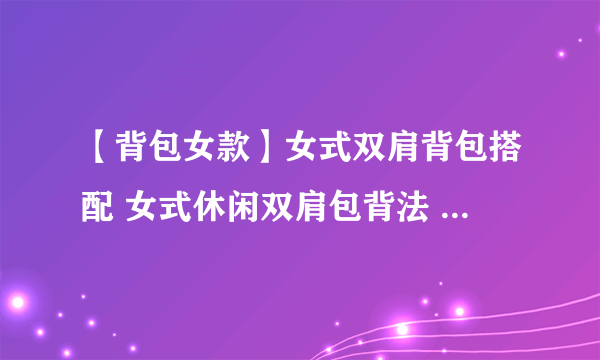 【背包女款】女式双肩背包搭配 女式休闲双肩包背法 女士休闲双肩背包搭配示范