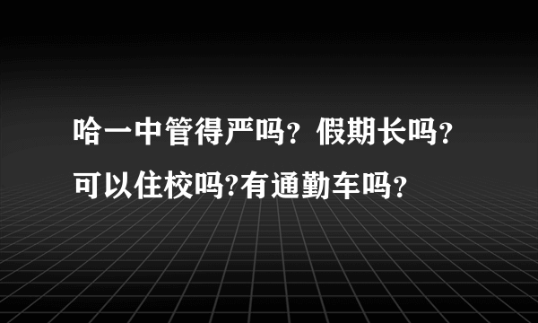 哈一中管得严吗？假期长吗？可以住校吗?有通勤车吗？