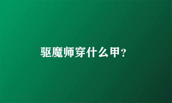 驱魔师穿什么甲？