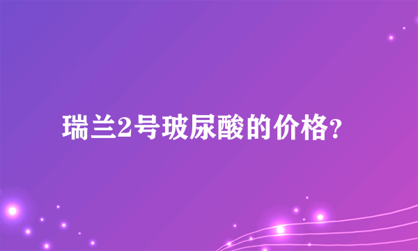 瑞兰2号玻尿酸的价格？