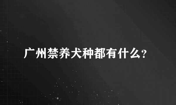 广州禁养犬种都有什么？