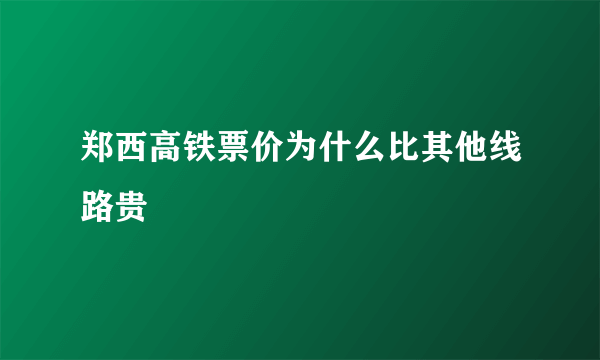 郑西高铁票价为什么比其他线路贵