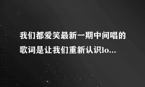 我们都爱笑最新一期中间唱的歌词是让我们重新认识love是什么歌?