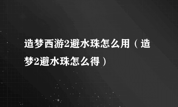 造梦西游2避水珠怎么用（造梦2避水珠怎么得）