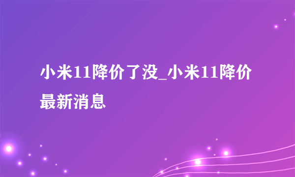 小米11降价了没_小米11降价最新消息