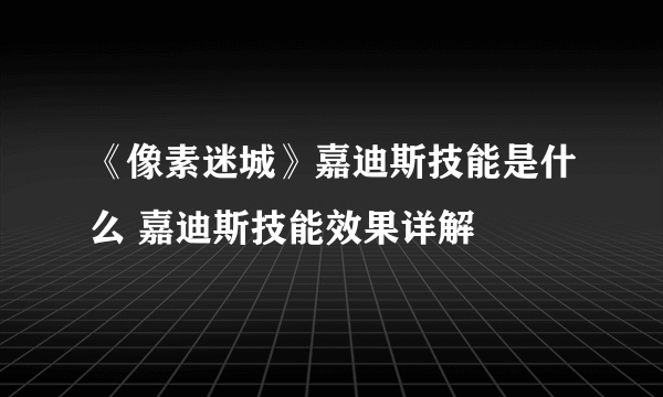 《像素迷城》嘉迪斯技能是什么 嘉迪斯技能效果详解