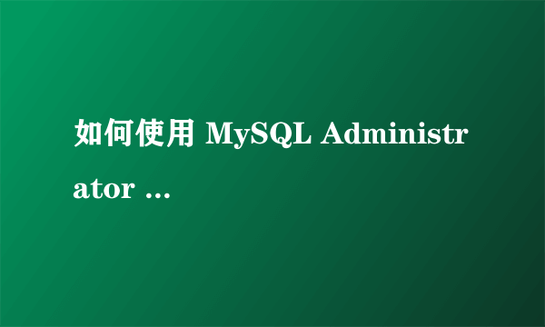 如何使用 MySQL Administrator 管理/备份/还原 My SQL