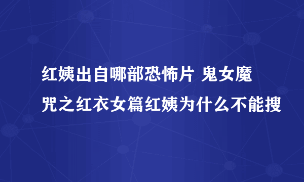 红姨出自哪部恐怖片 鬼女魔咒之红衣女篇红姨为什么不能搜