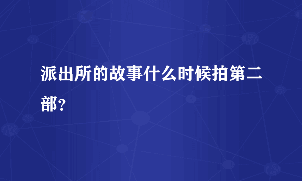 派出所的故事什么时候拍第二部？