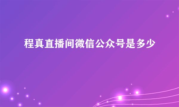 程真直播间微信公众号是多少