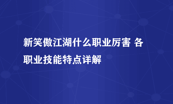 新笑傲江湖什么职业厉害 各职业技能特点详解