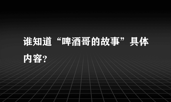 谁知道“啤酒哥的故事”具体内容？