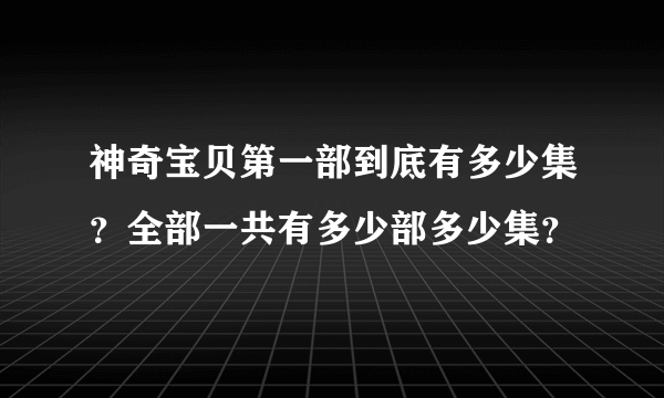 神奇宝贝第一部到底有多少集？全部一共有多少部多少集？