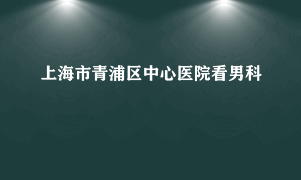 上海市青浦区中心医院看男科