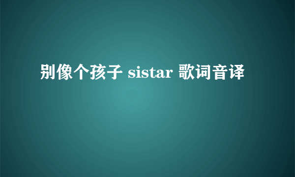 别像个孩子 sistar 歌词音译