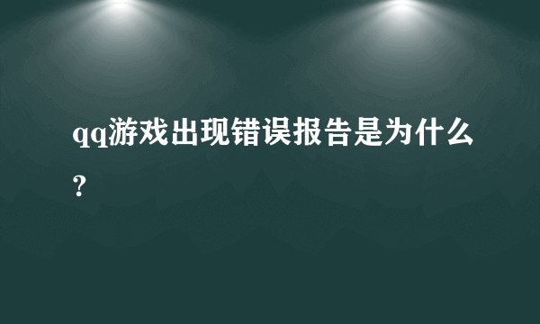 qq游戏出现错误报告是为什么?