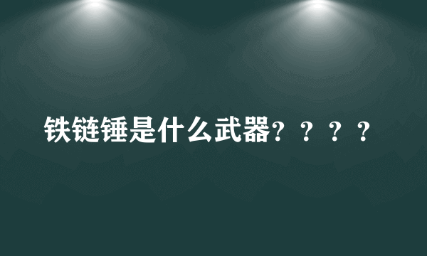 铁链锤是什么武器？？？？