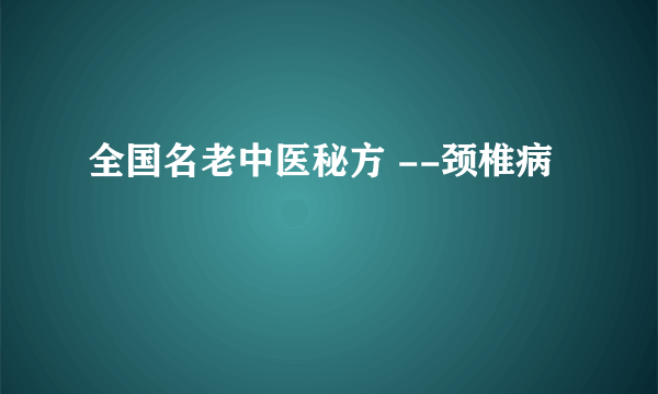 全国名老中医秘方 --颈椎病