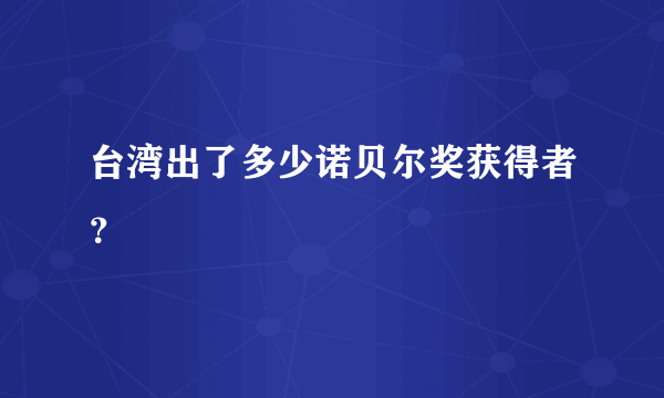 台湾出了多少诺贝尔奖获得者？