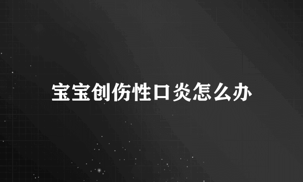 宝宝创伤性口炎怎么办