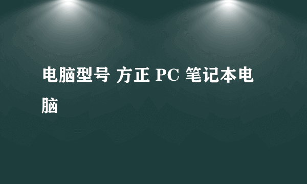 电脑型号 方正 PC 笔记本电脑