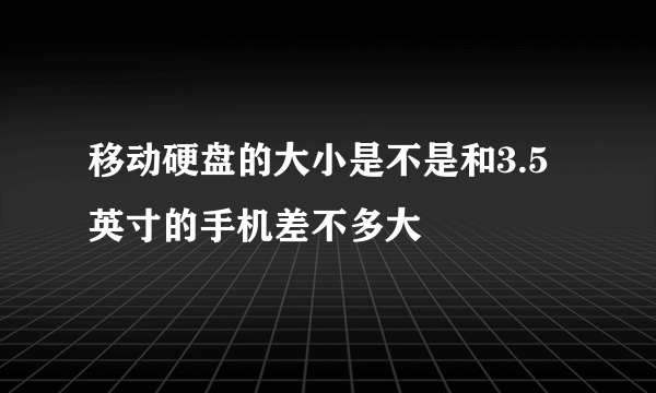 移动硬盘的大小是不是和3.5英寸的手机差不多大