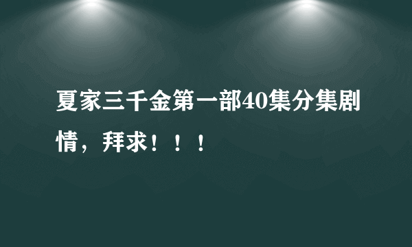 夏家三千金第一部40集分集剧情，拜求！！！