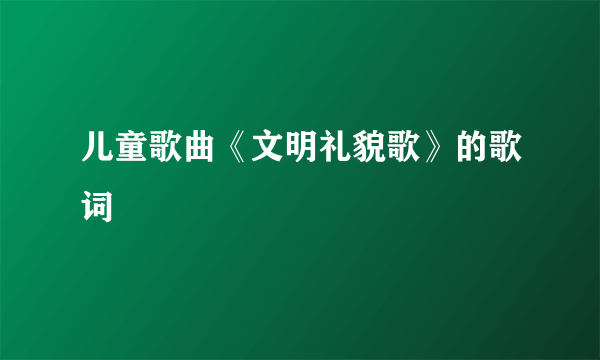 儿童歌曲《文明礼貌歌》的歌词