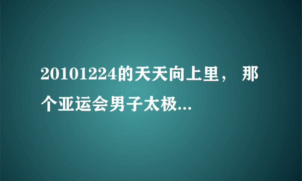 20101224的天天向上里， 那个亚运会男子太极拳，太极剑冠军吴雅楠，很帅的，有他的一些详细信息吗？