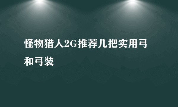 怪物猎人2G推荐几把实用弓和弓装