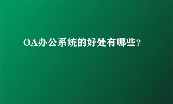 OA办公系统的好处有哪些？