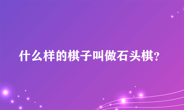 什么样的棋子叫做石头棋？