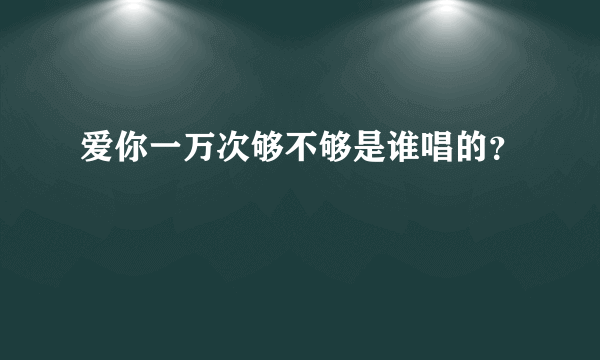 爱你一万次够不够是谁唱的？