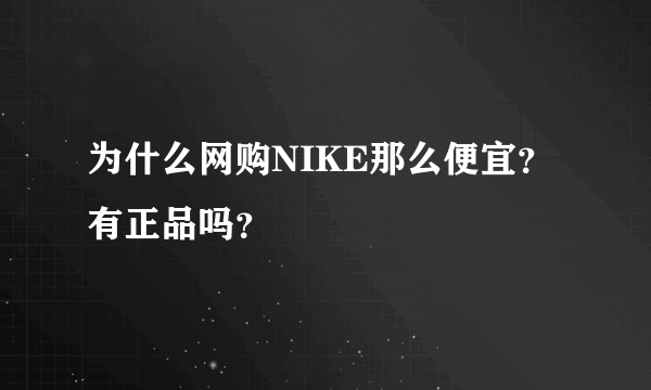 为什么网购NIKE那么便宜？有正品吗？