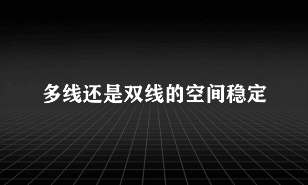 多线还是双线的空间稳定