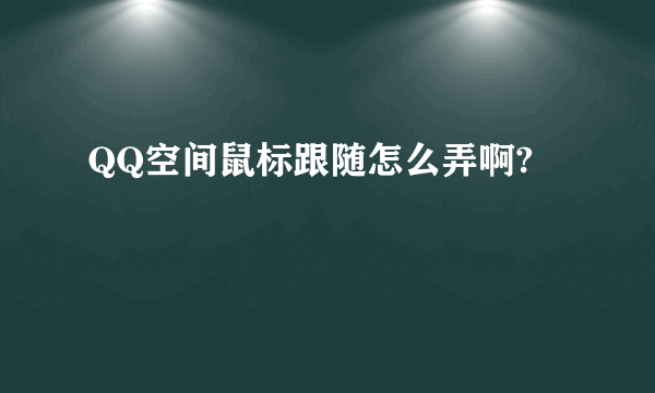 QQ空间鼠标跟随怎么弄啊?