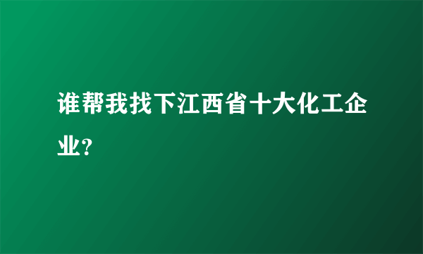 谁帮我找下江西省十大化工企业？