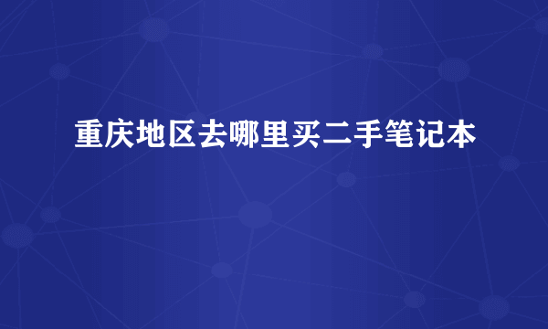 重庆地区去哪里买二手笔记本