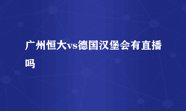 广州恒大vs德国汉堡会有直播吗