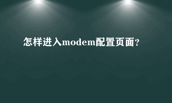 怎样进入modem配置页面？