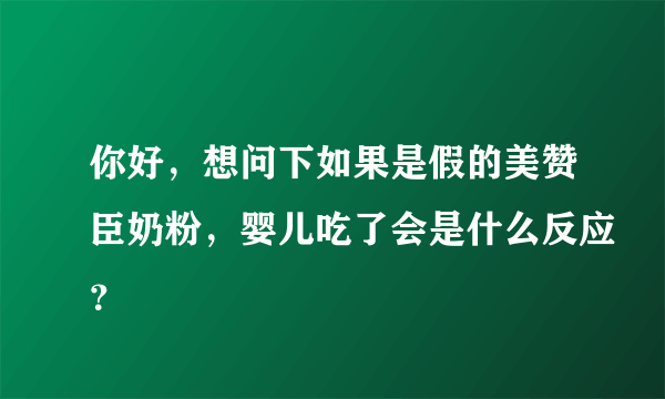 你好，想问下如果是假的美赞臣奶粉，婴儿吃了会是什么反应？