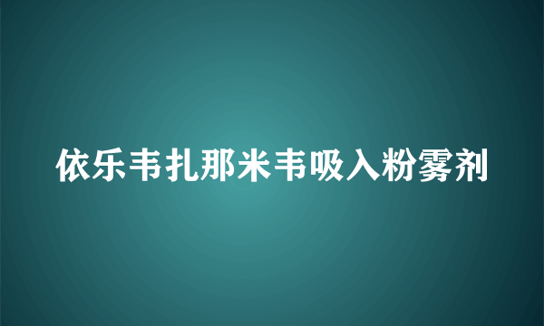 依乐韦扎那米韦吸入粉雾剂